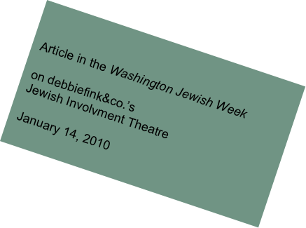 

Article in the Washington Jewish Week

on debbiefink&co.’s 
Jewish Involvment Theatre

January 14, 2010
